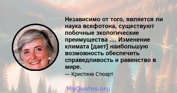 Независимо от того, является ли наука всефотона, существуют побочные экологические преимущества .... Изменение климата [дает] наибольшую возможность обеспечить справедливость и равенство в мире.