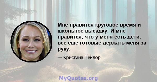 Мне нравится круговое время и школьное высадку. И мне нравится, что у меня есть дети, все еще готовые держать меня за руку.