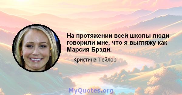 На протяжении всей школы люди говорили мне, что я выгляжу как Марсия Брэди.