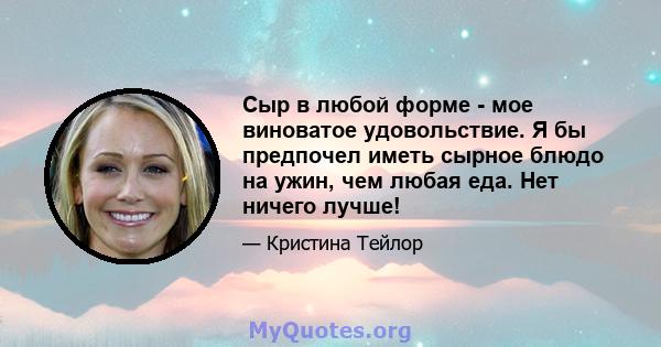 Сыр в любой форме - мое виноватое удовольствие. Я бы предпочел иметь сырное блюдо на ужин, чем любая еда. Нет ничего лучше!