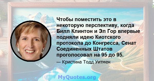 Чтобы поместить это в некоторую перспективу, когда Билл Клинтон и Эл Гор впервые подняли идею Киотского протокола до Конгресса, Сенат Соединенных Штатов проголосовал на 95 до 95.