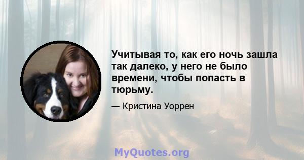 Учитывая то, как его ночь зашла так далеко, у него не было времени, чтобы попасть в тюрьму.