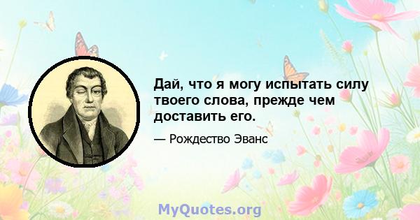 Дай, что я могу испытать силу твоего слова, прежде чем доставить его.