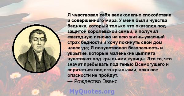 Я чувствовал себя великолепно спокойствие и совершенного мира. У меня были чувства бедняка, который только что оказался под защитой королевской семьи, и получил ежегодную пенсию на всю жизнь-ужасный страх бедности и