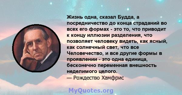 Жизнь одна, сказал Будда, а посредничество до конца страданий во всех его формах - это то, что приводит к концу иллюзии разделения, что позволяет человеку видеть, как ясный, как солнечный свет, что все Человечество, и