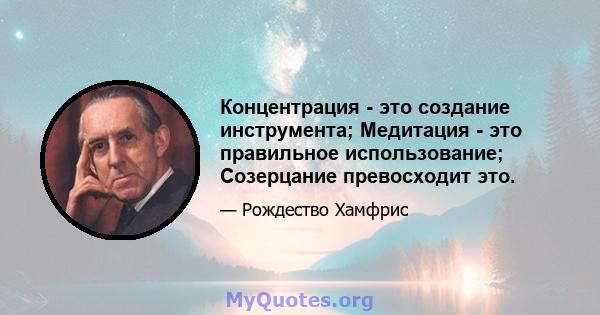 Концентрация - это создание инструмента; Медитация - это правильное использование; Созерцание превосходит это.