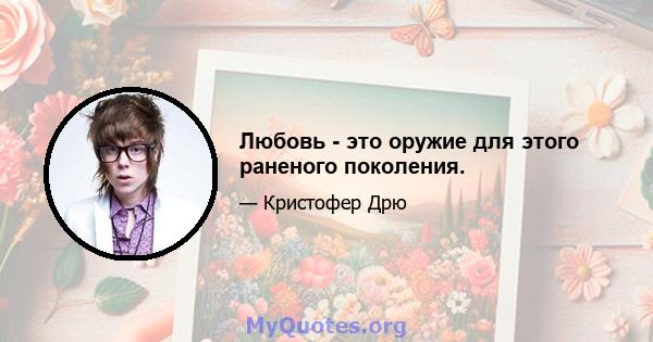 Любовь - это оружие для этого раненого поколения.