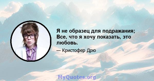 Я не образец для подражания; Все, что я хочу показать, это любовь.