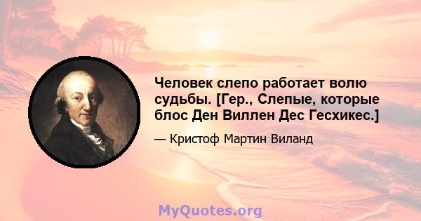 Человек слепо работает волю судьбы. [Гер., Слепые, которые блос Ден Виллен Дес Гесхикес.]