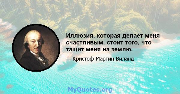 Иллюзия, которая делает меня счастливым, стоит того, что тащит меня на землю.