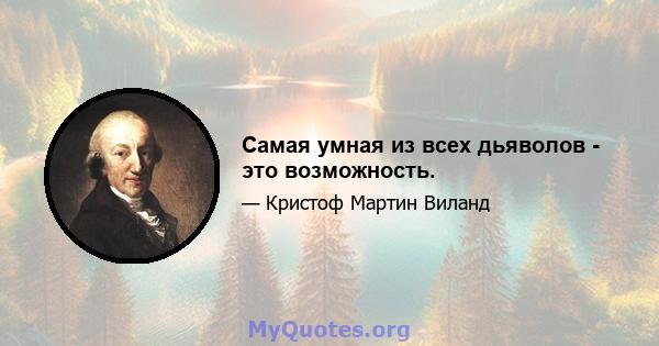 Самая умная из всех дьяволов - это возможность.