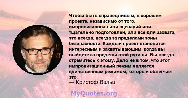 Чтобы быть справедливым, в хорошем проекте, независимо от того, импровизирован или сценарий или тщательно подготовлен, или все для захвата, это всегда, всегда за пределами зоны безопасности. Каждый проект становится