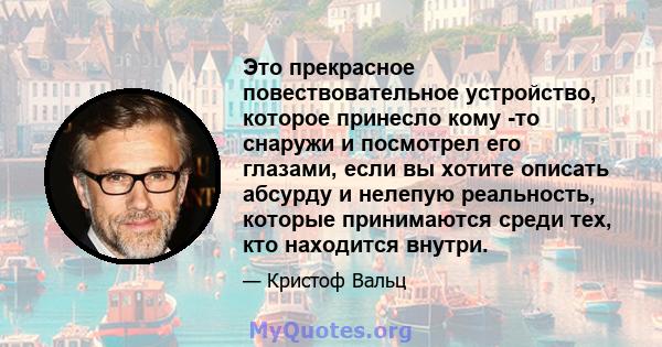 Это прекрасное повествовательное устройство, которое принесло кому -то снаружи и посмотрел его глазами, если вы хотите описать абсурду и нелепую реальность, которые принимаются среди тех, кто находится внутри.