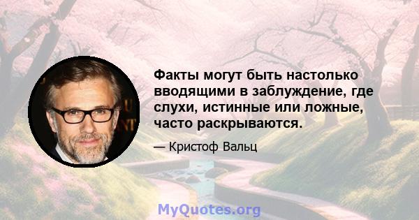 Факты могут быть настолько вводящими в заблуждение, где слухи, истинные или ложные, часто раскрываются.