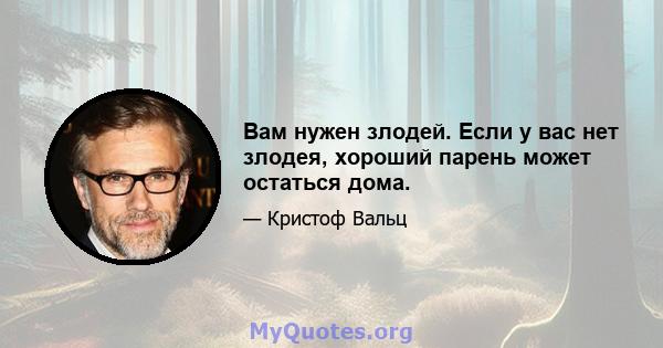 Вам нужен злодей. Если у вас нет злодея, хороший парень может остаться дома.