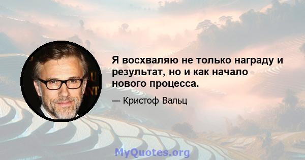 Я восхваляю не только награду и результат, но и как начало нового процесса.