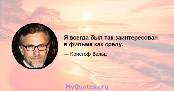 Я всегда был так заинтересован в фильме как среду.