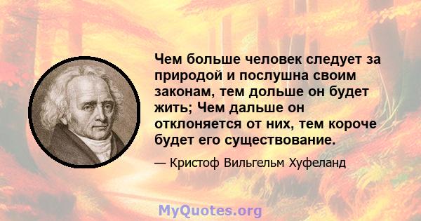 Чем больше человек следует за природой и послушна своим законам, тем дольше он будет жить; Чем дальше он отклоняется от них, тем короче будет его существование.