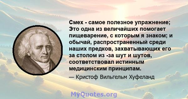 Смех - самое полезное упражнение; Это одна из величайших помогает пищеварение, с которым я знаком; и обычай, распространенный среди наших предков, захватывающих его за столом из -за шут и шутов, соответствовал истинным