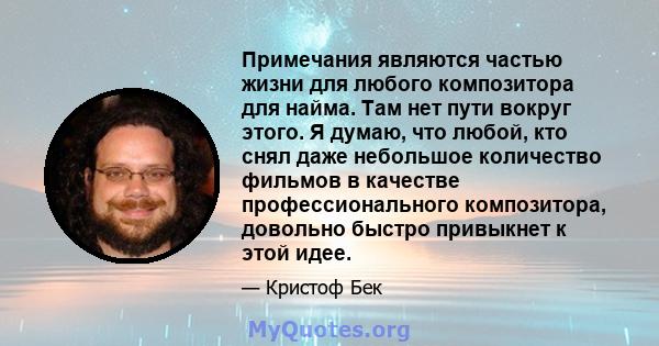 Примечания являются частью жизни для любого композитора для найма. Там нет пути вокруг этого. Я думаю, что любой, кто снял даже небольшое количество фильмов в качестве профессионального композитора, довольно быстро