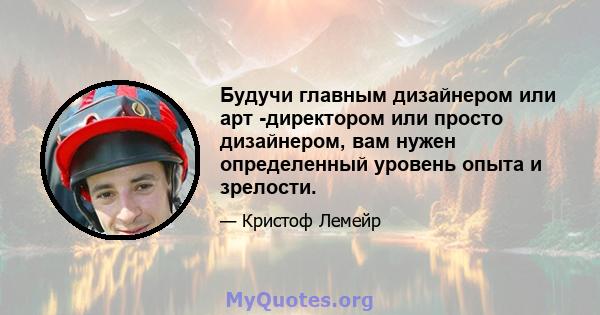 Будучи главным дизайнером или арт -директором или просто дизайнером, вам нужен определенный уровень опыта и зрелости.