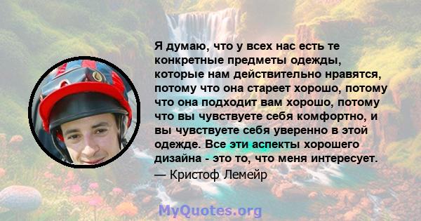 Я думаю, что у всех нас есть те конкретные предметы одежды, которые нам действительно нравятся, потому что она стареет хорошо, потому что она подходит вам хорошо, потому что вы чувствуете себя комфортно, и вы чувствуете 