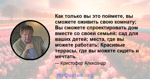 Как только вы это поймете, вы сможете оживить свою комнату; Вы сможете спроектировать дом вместе со своей семьей; сад для ваших детей; места, где вы можете работать; Красивые террасы, где вы можете сидеть и мечтать.