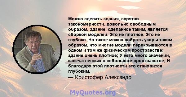 Можно сделать здания, спрятав закономерности, довольно свободным образом. Здание, сделанное таким, является сборкой моделей. Это не плотное. Это не глубоко. Но также можно собрать узоры таким образом, что многие модели