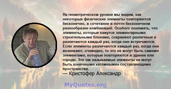 На геометрическом уровне мы видим, как некоторые физические элементы повторяются бесконечно, в сочетании в почти бесконечном разнообразии комбинаций. Особого понимать, что элементы, которые кажутся элементарными