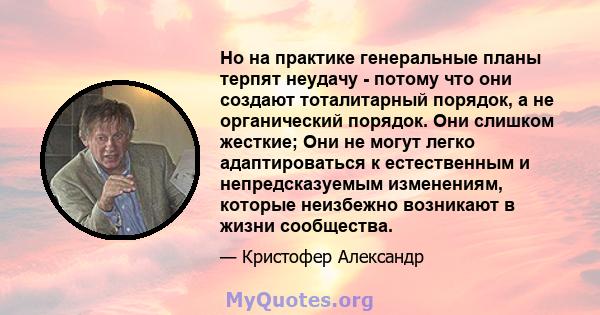 Но на практике генеральные планы терпят неудачу - потому что они создают тоталитарный порядок, а не органический порядок. Они слишком жесткие; Они не могут легко адаптироваться к естественным и непредсказуемым