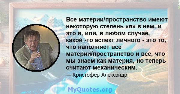 Все материи/пространство имеют некоторую степень «я» в нем, и это я, или, в любом случае, какой -то аспект личного - это то, что наполняет все материи/пространство и все, что мы знаем как материя, но теперь считают