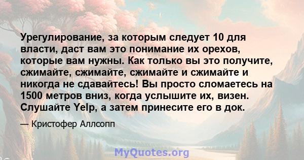 Урегулирование, за которым следует 10 для власти, даст вам это понимание их орехов, которые вам нужны. Как только вы это получите, сжимайте, сжимайте, сжимайте и сжимайте и никогда не сдавайтесь! Вы просто сломаетесь на 