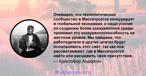 Очевидно, что технологическое сообщество в Массачусетсе конкурирует в глобальной экономике, и наши усилия по созданию более конкурентной среды признают эту конкурентоспособность на местном уровне. Мы ожидаем, что