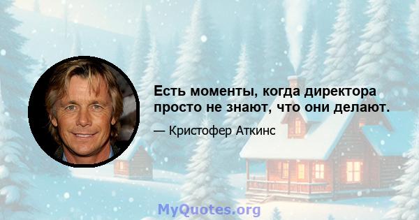 Есть моменты, когда директора просто не знают, что они делают.