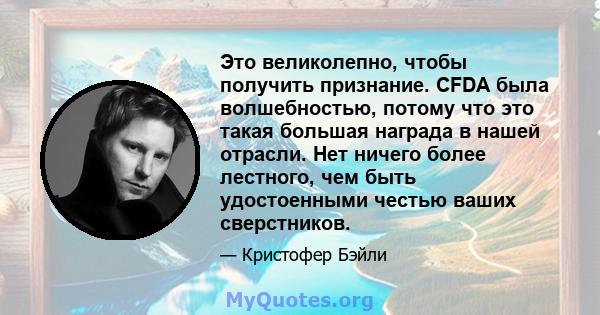 Это великолепно, чтобы получить признание. CFDA была волшебностью, потому что это такая большая награда в нашей отрасли. Нет ничего более лестного, чем быть удостоенными честью ваших сверстников.