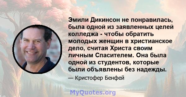 Эмили Дикинсон не понравилась, была одной из заявленных целей колледжа - чтобы обратить молодых женщин в христианское дело, считая Христа своим личным Спасителем. Она была одной из студентов, которые были объявлены без