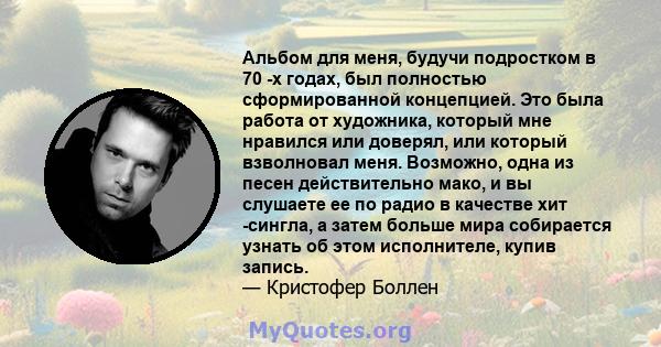 Альбом для меня, будучи подростком в 70 -х годах, был полностью сформированной концепцией. Это была работа от художника, который мне нравился или доверял, или который взволновал меня. Возможно, одна из песен