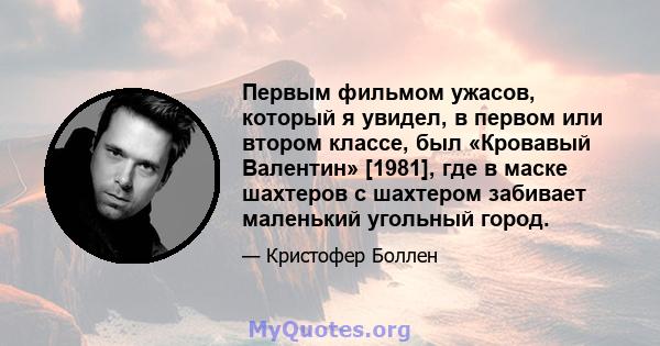 Первым фильмом ужасов, который я увидел, в первом или втором классе, был «Кровавый Валентин» [1981], где в маске шахтеров с шахтером забивает маленький угольный город.