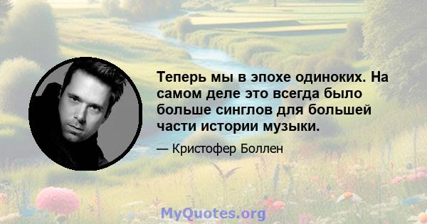 Теперь мы в эпохе одиноких. На самом деле это всегда было больше синглов для большей части истории музыки.