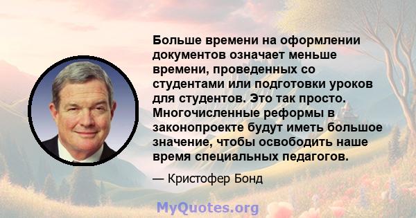 Больше времени на оформлении документов означает меньше времени, проведенных со студентами или подготовки уроков для студентов. Это так просто. Многочисленные реформы в законопроекте будут иметь большое значение, чтобы