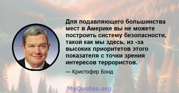 Для подавляющего большинства мест в Америке вы не можете построить систему безопасности, такой как мы здесь, из -за высоких приоритетов этого показателя с точки зрения интересов террористов.