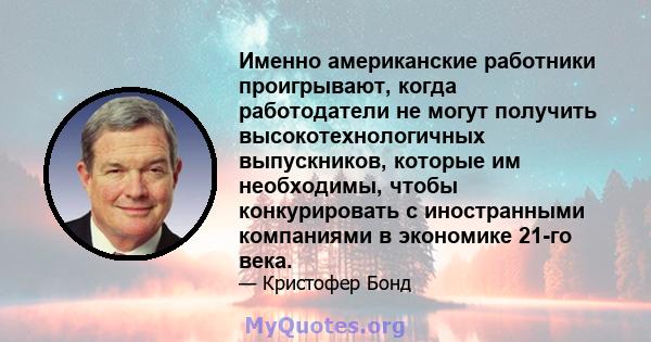 Именно американские работники проигрывают, когда работодатели не могут получить высокотехнологичных выпускников, которые им необходимы, чтобы конкурировать с иностранными компаниями в экономике 21-го века.