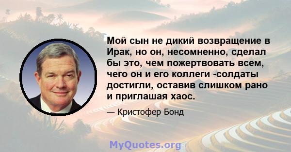 Мой сын не дикий возвращение в Ирак, но он, несомненно, сделал бы это, чем пожертвовать всем, чего он и его коллеги -солдаты достигли, оставив слишком рано и приглашая хаос.