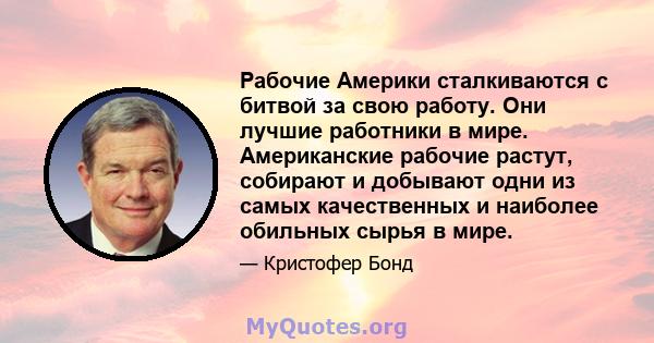 Рабочие Америки сталкиваются с битвой за свою работу. Они лучшие работники в мире. Американские рабочие растут, собирают и добывают одни из самых качественных и наиболее обильных сырья в мире.