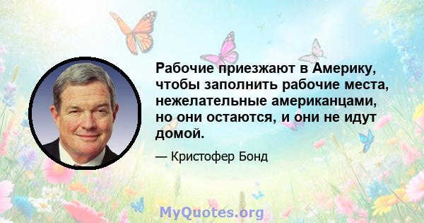 Рабочие приезжают в Америку, чтобы заполнить рабочие места, нежелательные американцами, но они остаются, и они не идут домой.