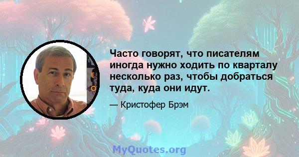 Часто говорят, что писателям иногда нужно ходить по кварталу несколько раз, чтобы добраться туда, куда они идут.