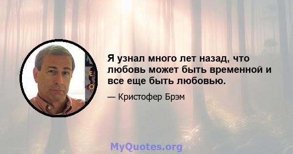 Я узнал много лет назад, что любовь может быть временной и все еще быть любовью.