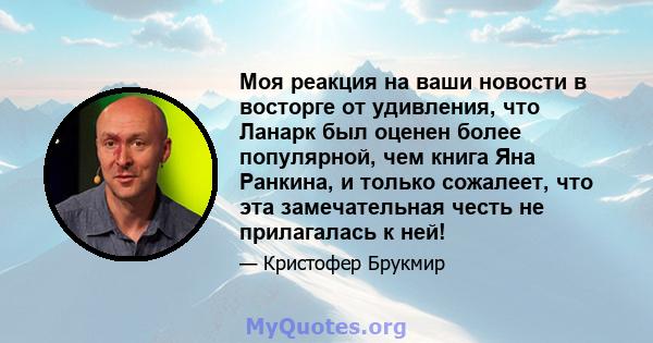 Моя реакция на ваши новости в восторге от удивления, что Ланарк был оценен более популярной, чем книга Яна Ранкина, и только сожалеет, что эта замечательная честь не прилагалась к ней!