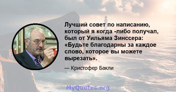 Лучший совет по написанию, который я когда -либо получал, был от Уильяма Зинссера: «Будьте благодарны за каждое слово, которое вы можете вырезать».