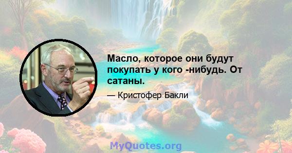 Масло, которое они будут покупать у кого -нибудь. От сатаны.